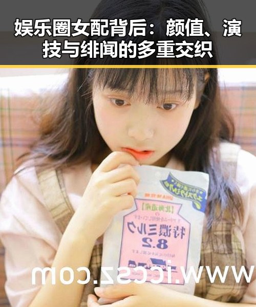 娱乐圈女配背后:颜值、演技与绯闻的多重交织