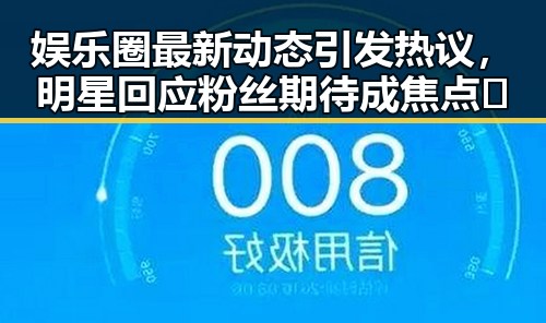娱乐圈最新动态引发热议,明星回应粉丝期待成焦点🔥