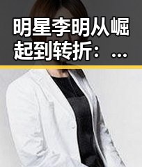 明星李明从崛起到转折：一场波澜壮阔的时间线回顾