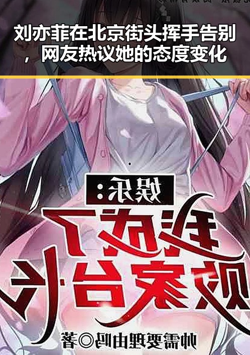 刘亦菲在北京街头挥手告别，网友热议她的态度变化