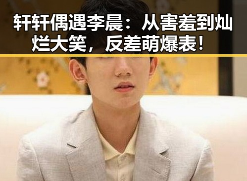 轩轩偶遇李晨：从害羞到灿烂大笑，反差萌爆表！